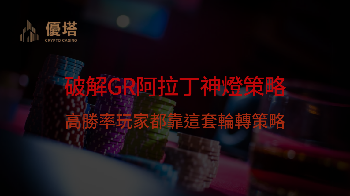 優塔娛樂城  |  高勝率玩家都靠這套輪轉策略破解GR阿拉丁神燈，勝率比亂打提升52%！